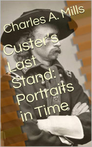 Title: Custer's Last Stand: Portraits in Time, Author: Charles A. Mills