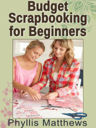 Title: Budget Scrapbooking For Beginners, Author: Phyllis Matthews