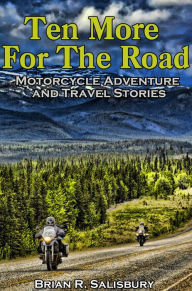 Title: Ten More for the Road -- Motorcycle Adventure and Travel Stories (Ten For The Road, #3), Author: Brian R. Salisbury