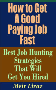 Title: How to Get a Good Paying Job Fast: Best Job Hunting Strategies That Will Get You Hired (Small Business Management), Author: Meir Liraz