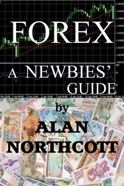 Forex A Newbies' Guide: An Everyday Guide to Foreign Currency Trading (Newbies Guides to Finance, #1)