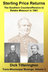 Title: Sterling Price Returns: The Southern Counteroffensive to Retake Missouri in 1861 (Trans-Mississippi Musings, #3), Author: Dick Titterington