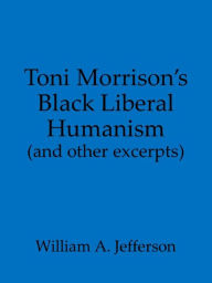 Title: Toni Morrison's Black Liberal Humanism (and other excerpts), Author: William A. Jefferson