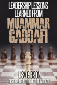 Title: Leadership Lessons Learned From Muammar Gaddafi, Author: Lisa Gibson