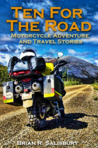 Title: Ten For The Road -- Motorcycle, Travel and Adventure Stories, Author: Brian R. Salisbury