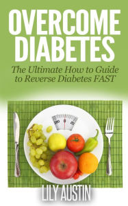Title: Overcome Diabetes - The Ultimate How to Guide to Reverse Diabetes FAST (diabetes diet, diabetes for dummies, diabetes without drugs, diabetes solution, #1), Author: L.W. Wilson