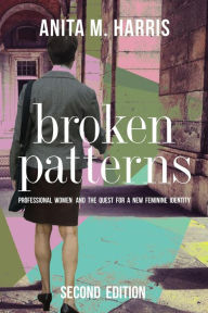 Title: Broken Patterns: Professional Women and the Quest for a New Feminine Identity, Second Edition, Author: Anita M. Harris