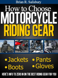 Title: How to Choose Motorcycle Riding Gear That's Right For You (Motorcycles, Motorcycling and Motorcycle Gear, #2), Author: Brian R. Salisbury