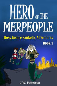 Title: Hero of the Merpeople Ages 7-12 (Ross Justice Fantastic Adventures, #1), Author: J.W. Patterson