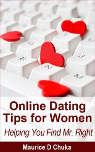 Title: Online Dating Tips for Women - Helping You Find Mr. Right, Author: Maurice D. Chuka