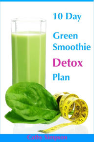 Title: 10 Day Green Smoothie Detox Plan: You Can Lose Up to 10 Pounds in 10 Days!, Author: Cathy Simpson