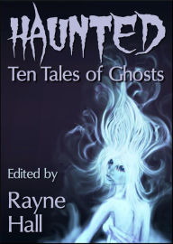 Title: Haunted: Ten Tales of Ghosts (Ten Tales Fantasy & Horror Stories), Author: Rayne Hall