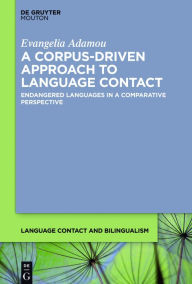 Title: A Corpus-Driven Approach to Language Contact: Endangered Languages in a Comparative Perspective, Author: Evangelia Adamou