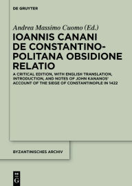 Title: Ioannis Canani de Constantinopolitana obsidione relatio: A Critical Edition, with English Translation, Introduction, and Notes of John Kananos' Account of the Siege of Constantinople in 1422, Author: Andrea Massimo Cuomo