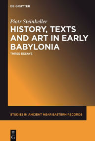 Title: History, Texts and Art in Early Babylonia: Three Essays, Author: Piotr Steinkeller