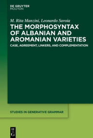 Title: The Morphosyntax of Albanian and Aromanian Varieties: Case, Agreement, Complementation, Author: M. Rita Manzini