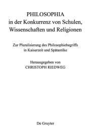 Title: PHILOSOPHIA in der Konkurrenz von Schulen, Wissenschaften und Religionen: Zur Pluralisierung des Philosophiebegriffs in Kaiserzeit und Spätantike, Author: Christoph Riedweg