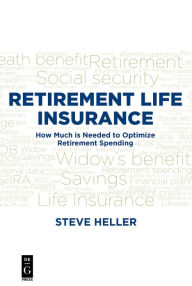 Title: Retirement Life Insurance: How Much is Needed to Optimize Retirement Spending, Author: Steve Heller