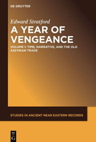 Title: A Year of Vengeance: Time, Narrative, and the Old Assyrian Trade, Author: Edward Stratford