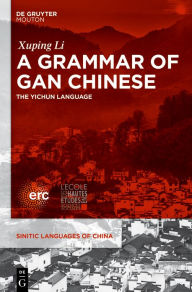 Title: A Grammar of Gan Chinese: The Yichun Language, Author: Xuping Li