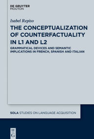 Title: The Conceptualization of Counterfactuality in L1 and L2: Grammatical Devices and Semantic Implications in French, Spanish and Italian, Author: Isabel Repiso