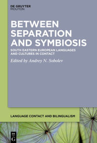 Title: Between Separation and Symbiosis: South Eastern European Languages and Cultures in Contact, Author: Andrey N. Sobolev