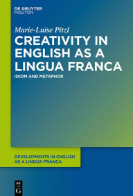 Title: Creativity in English as a Lingua Franca: Idiom and Metaphor, Author: Marie-Luise Pitzl