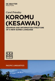 Title: Koromu (Kesawai): Grammar and Information Structure of a New Guinea Language, Author: Carol Priestley