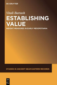 Title: Establishing Value: Weight Measures in Early Mesopotamia, Author: Vitali Bartash