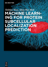 Title: Machine Learning for Protein Subcellular Localization Prediction, Author: Shibiao Wan