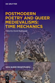 Title: Postmodern Poetry and Queer Medievalisms: Time Mechanics, Author: David Hadbawnik