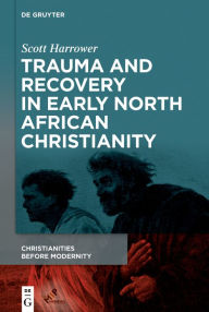 Title: Trauma and Recovery in Early North African Christianity, Author: Scott Harrower