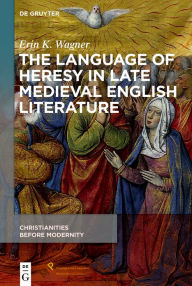 Title: The Language of Heresy in Late Medieval English Literature, Author: Erin K. Wagner