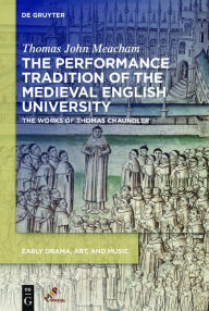 Title: The Performance Tradition of the Medieval English University: The Works of Thomas Chaundler, Author: Thomas Meacham