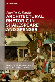 Title: Architectural Rhetoric in Shakespeare and Spenser, Author: Jennifer C. Vaught