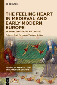 Title: The Feeling Heart in Medieval and Early Modern Europe: Meaning, Embodiment, and Making, Author: Katie Barclay