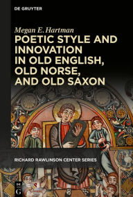 Title: Poetic Style and Innovation in Old English, Old Norse, and Old Saxon, Author: Megan E. Hartman