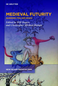 Title: Medieval Futurity: Essays for the Future of a Queer Medieval Studies, Author: Will Rogers