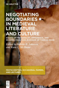 Title: Negotiating Boundaries in Medieval Literature and Culture: Essays on Marginality, Difference, and Reading Practices in Honor of Thomas Hahn, Author: Valerie B. Johnson