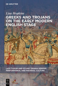 Title: Greeks and Trojans on the Early Modern English Stage, Author: Lisa Hopkins