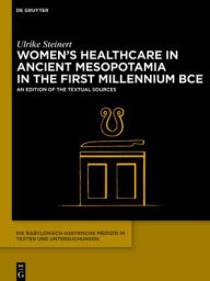 Title: Women's Healthcare in Ancient Mesopotamia inthe First Millennium BCE: An Edition of the Textual Sources, Author: Ulrike Steinert