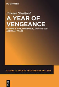 Title: A Year of Vengeance: Time, Narrative, and the Old Assyrian Trade, Author: Edward Stratford
