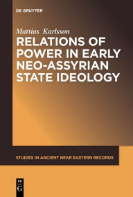 Title: Relations of Power in Early Neo-Assyrian State Ideology, Author: Mattias Karlsson