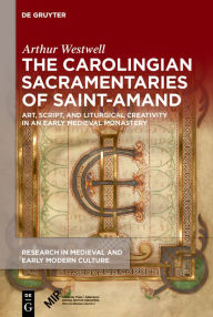 Title: The Carolingian Sacramentaries of Saint-Amand: Art, Script, and Liturgical Creativity in an Early Medieval Monastery, Author: Arthur Westwell