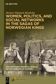 Title: Women, Politics, and Social Networks in the Sagas of Norwegian Kings, Author: Markus Eldegard Mindrebø