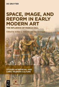 Title: Space, Image, and Reform in Early Modern Art: The Influence of Marcia Hall, Author: Arthur J. DiFuria