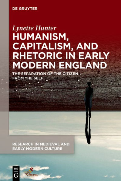 Humanism, Capitalism, and Rhetoric Early Modern England: the Separation of Citizen from Self