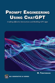 Title: Prompt Engineering Using ChatGPT: Crafting Effective Interactions and Building GPT Apps, Author: Mehrzad Tabatabaian PhD