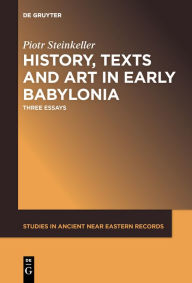 Title: History, Texts and Art in Early Babylonia: Three Essays, Author: Piotr Steinkeller