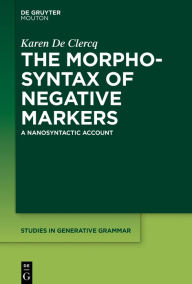 Title: The Morphosyntax of Negative Markers: A Nanosyntactic Account, Author: Karen De Clercq
